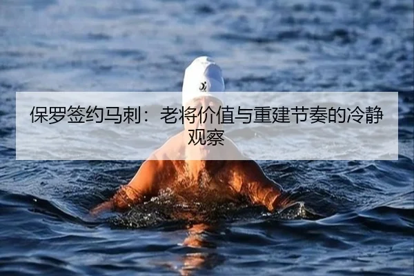 保罗签约马刺：老将价值与重建节奏的冷静观察